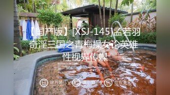 【国产版】[XSJ-145]孟若羽 奇淫三国之青梅操女论英雄 性视界传媒