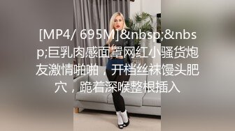 [MP4/ 695M]&nbsp;&nbsp;巨乳肉感面罩网红小骚货炮友激情啪啪，开档丝袜馒头肥穴，跪着深喉整根插入