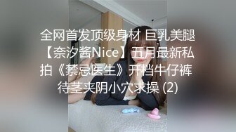 全网首发顶级身材 巨乳美腿【奈汐酱Nice】五月最新私拍《禁忌医生》开档牛仔裤 待茎夹阴小穴求操 (2)