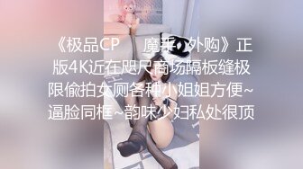 《极品CP❤️魔手✿外购》正版4K近在咫尺商场隔板缝极限偸拍女厕各种小姐姐方便~逼脸同框~韵味少妇私处很顶