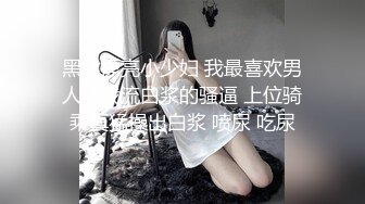 黑丝漂亮小少妇 我最喜欢男人舔我流白浆的骚逼 上位骑乘真猛操出白浆 喷尿 吃尿