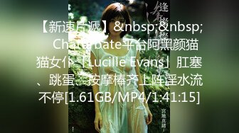 【新速片遞】&nbsp;&nbsp; ✨Chaturbate平台阿黑颜猫猫女仆「Lucille Evans」肛塞、跳蛋、按摩棒齐上阵淫水流不停[1.61GB/MP4/1:41:15]