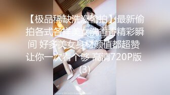 【极品稀缺洗澡偷拍】最新偷拍各式各样美女洗香香精彩瞬间 好多美女身材颜值都超赞 让你一次看个够 高清720P版 (3)