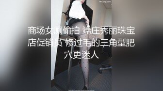 商场女厕偷拍 端庄秀丽珠宝店促销员 修过毛的三角型肥穴更迷人