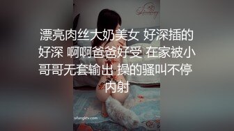 漂亮肉丝大奶美女 好深插的好深 啊啊爸爸好受 在家被小哥哥无套输出 操的骚叫不停 内射