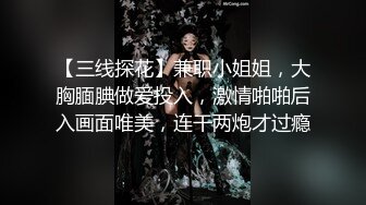 【三线探花】兼职小姐姐，大胸腼腆做爱投入，激情啪啪后入画面唯美，连干两炮才过瘾