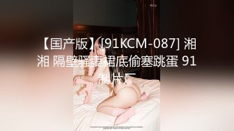 【国产版】[91KCM-087] 湘湘 隔壁骚妻裙底偷塞跳蛋 91制片厂