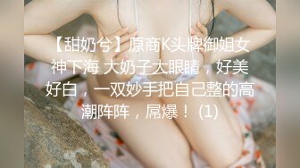 【甜奶兮】原商K头牌御姐女神下海 大奶子大眼睛，好美好白，一双妙手把自己整的高潮阵阵，屌爆！ (1)