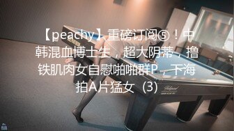 【peachy】重磅订阅⑤！中韩混血博士生，超大阴蒂，撸铁肌肉女自慰啪啪群P，下海拍A片猛女  (3)