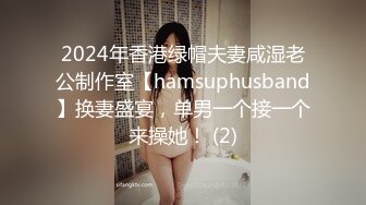 2024年香港绿帽夫妻咸湿老公制作室【hamsuphusband】换妻盛宴，单男一个接一个来操她！ (2)