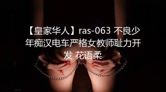 【皇家华人】ras-063 不良少年痴汉电车严格女教师耻力开发 花语柔