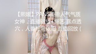 【熙媛】PANS重磅人气气质女神，直播回放+绳艺 露点透穴，人妻粉嫩依旧 直播回放 (1)