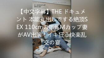 【中文字幕】THE ドキュメント 本能丸出しでする絶顶SEX 110cmの爆乳Mカップ妻がAV出演！イキ狂う快楽乱交の宴