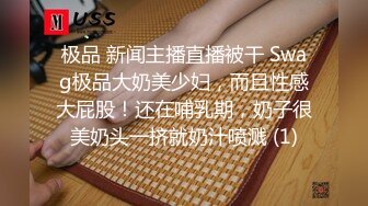 极品 新闻主播直播被干 Swag极品大奶美少妇，而且性感大屁股！还在哺乳期，奶子很美奶头一挤就奶汁喷溅 (1)