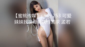 【蜜桃传媒】pme-253 可爱妹妹找亲哥解决性需求 孟若羽