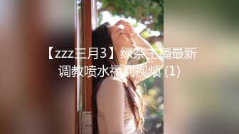 【zzz三月3】绿茶主播最新调教喷水福利视频 (1)