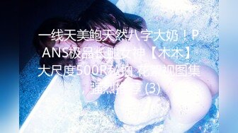 一线天美鲍天然八字大奶！PANS极品长腿女神【木木】大尺度500R私拍 花絮视图集，强烈推荐 (3)