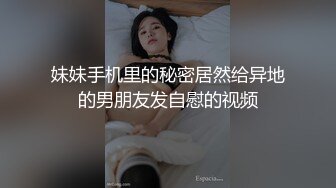 妹妹手机里的秘密居然给异地的男朋友发自慰的视频