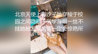 北京天使上海汐子她穿梭于校园之间隐藏于同学身后一丝不挂她被发现的话一定会惊艳所有人的