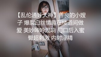 【乱伦通奸大神】善良的小嫂子 爆裂白丝情趣在楼道间做爱 美妙呻吟混响 门口后入蜜臀超刺激 内射淫精