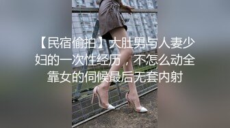 【民宿偷拍】大肚男与人妻少妇的一次性经历，不怎么动全靠女的伺候最后无套内射