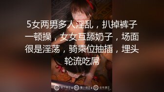 5女两男多人淫乱，扒掉裤子一顿操，女女互舔奶子，场面很是淫荡，骑乘位抽插，埋头轮流吃屌