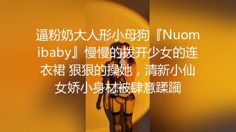 逼粉奶大人形小母狗『Nuomibaby』慢慢的拨开少女的连衣裙 狠狠的操她，清新小仙女娇小身材被肆意蹂躏