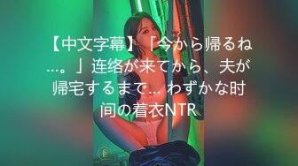 【中文字幕】「今から帰るね…。」连络が来てから、夫が帰宅するまで… わずかな时间の着衣NTR