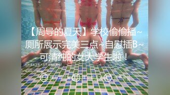 【周导的夏天】学校偷偷播~厕所展示完美三点~自慰插B~可清纯的女大学生啦！