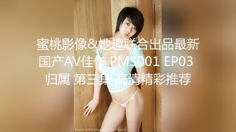 蜜桃影像&她趣联合出品最新国产AV佳作 PMS001 EP03 归属 第三集 高清精彩推荐