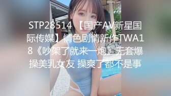 STP28514 【国产AV新星国际传媒】情色剧情新作TWA18《吵架了就来一炮》无套爆操美乳女友 操爽了都不是事