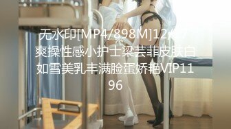 无水印[MP4/898M]12/17 爽操性感小护士梁芸菲皮肤白如雪美乳丰满脸蛋娇艳VIP1196