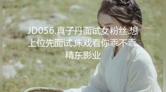 JD056.真子丹面试女粉丝.想上位先面试.床戏看你乖不乖.精东影业