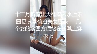 十二月新流出大神潜入水上乐园更衣室偷拍美女更衣❤️几个女的贪图方便站在长凳上穿衣服