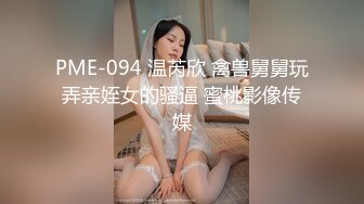 PME-094 温芮欣 禽兽舅舅玩弄亲姪女的骚逼 蜜桃影像传媒