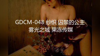 GDCM-048 纱织 囚禁的公主 雾光之城 果冻传媒