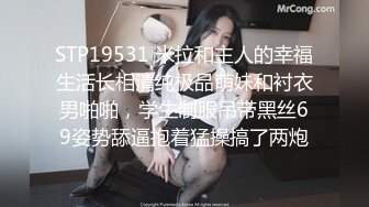 STP19531 米拉和主人的幸福生活长相清纯极品萌妹和衬衣男啪啪，学生制服吊带黑丝69姿势舔逼抱着猛操搞了两炮