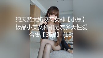 纯天然大奶校花女神【小思】极品小美女和和男友多天性爱合集【36V】 (18)