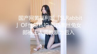 ✨国产网黄福利姬「SLRabbit」OF性爱私拍 乖巧黑丝兔女郎被主人调教暴力后入