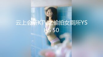 云上会所KTV之偷拍女厕所YSHS 50