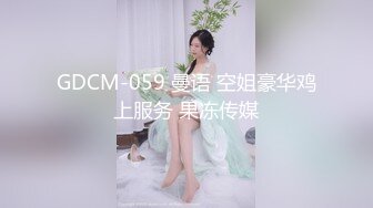 GDCM-059 曼语 空姐豪华鸡上服务 果冻传媒