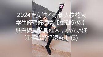 2024年女神不断新人校花大学生好骚好漂亮【御御兔兔】肤白貌美长腿佳人，小穴水汪汪毛绒绒好诱惑！ (3)