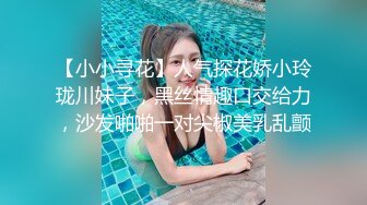 【小小寻花】人气探花娇小玲珑川妹子，黑丝情趣口交给力，沙发啪啪一对尖椒美乳乱颤