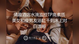 情趣酒店水滴监控TP高素质美女和瘦男友浴缸干到床上对白清晰