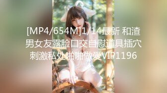 [MP4/654M]1/14最新 和渣男女友露脸口交自慰道具插穴刺激私处啪啪做爱VIP1196