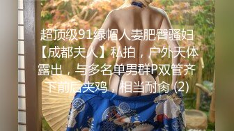 超顶级91绿帽人妻肥臀骚妇【成都夫人】私拍，户外天体露出，与多名单男群P双管齐下前后夹鸡，相当耐肏 (2)