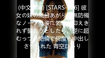 (中文字幕) [STARS-326] 彼女の妹の風呂あがりの無防備なノーブラ姿に勃起が抑えきれず襲おうとしたら、逆に超むっつり絶倫で何度も中出しさせられた 青空ひかり