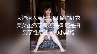 大神潜入商场女厕 偷拍红衣美女虽然穿着防狼裤 还是拍到了性感迷人的小黑鲍