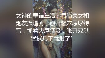 女神的幸福生活，气质美女和炮友操逼秀，掰开骚穴尿尿特写，抓着大屌猛吸，张开双腿猛操几下就射了1