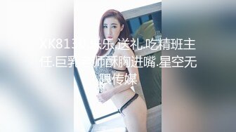 XK8130.乐乐.送礼.吃精班主任.巨乳老师酥胸进嘴.星空无限传媒